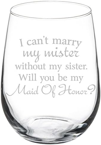 Wine Glass Goblet I Can't Marry My Mister Without My Sister Maid of Honor Proposal, 17 oz Stemless