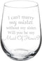 Wine Glass Goblet I Can't Marry My Mister Without My Sister Maid of Honor Proposal, 17 oz Stemless