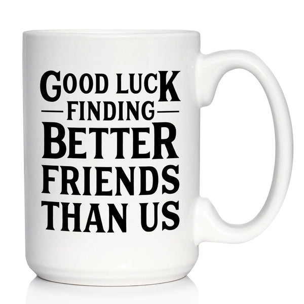 Good Luck Finding Better Friends Than Us - Large 15oz White Ceramic Mug - Funny Coffee Gifts for Friends Moving Away