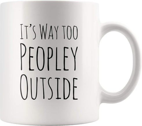 Funny Mug for Introvert Anti-Social People, It's Way Too Peopley Outside Gift Cup, 11 oz White Ceramic Sarcastic