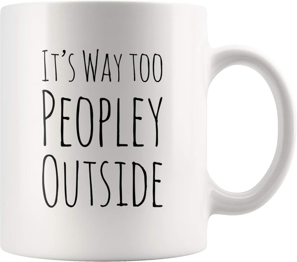 Funny Mug for Introvert Anti-Social People, It's Way Too Peopley Outside Gift Cup, 11 oz White Ceramic Sarcastic