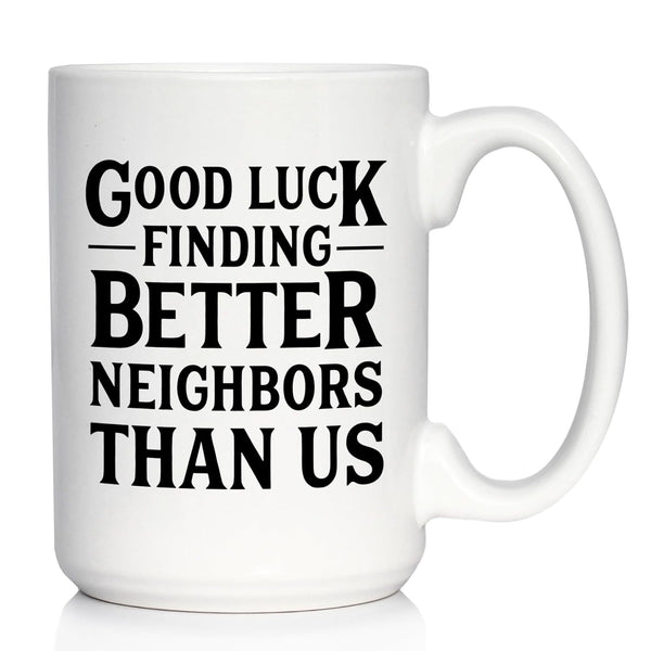 Good Luck Finding Better Neighbors Than Us - Funny Coffee Mug Gifts for Neighbors Moving Away, Large 15oz White Ceramic