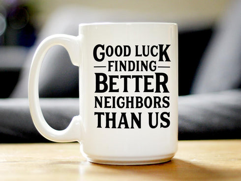 Good Luck Finding Better Neighbors Than Us - Funny Coffee Mug Gifts for Neighbors Moving Away - Large 15oz White Ceramic Mug