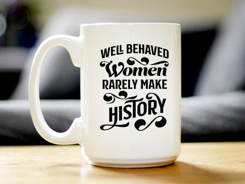 Well Behaved Women Rarely Make History Coffee Mug - Funny Feminism Gifts & Decor - Large 15oz White Ceramic Mug