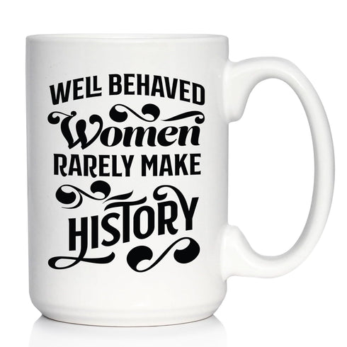 Well Behaved Women Rarely Make History - Large 15oz White Ceramic Mug - Funny Feminism Gifts & Decor