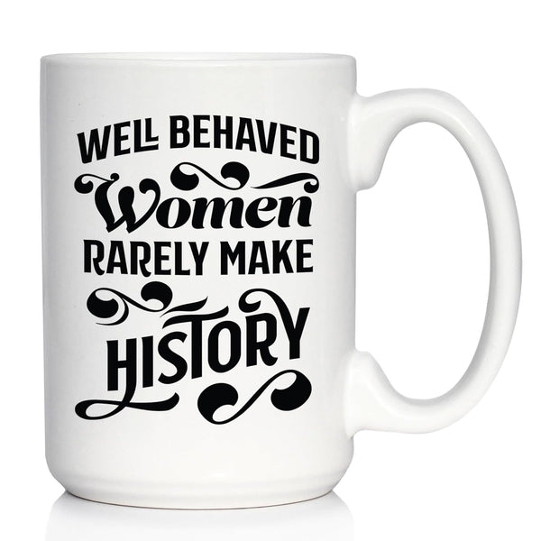 Well Behaved Women Rarely Make History - Large 15oz White Ceramic Mug - Funny Feminism Gifts & Decor