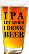 IPA A Lot When I Drink Beer Funny Gift Glasses, Pint Lover Glass Mug, Novelty Beer Stein