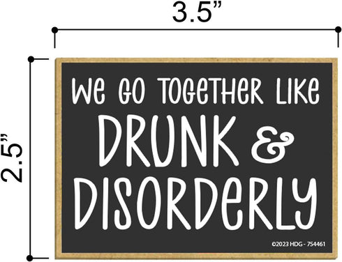 Honey Dew Gifts, We Go Together Like Drunk and Disorderly, 3.5 inch by 2.5 inch, Made in USA, Adult Fridge Magnets, Decorative Refrigerator Magnets, Funny Bar Magnet, 754461