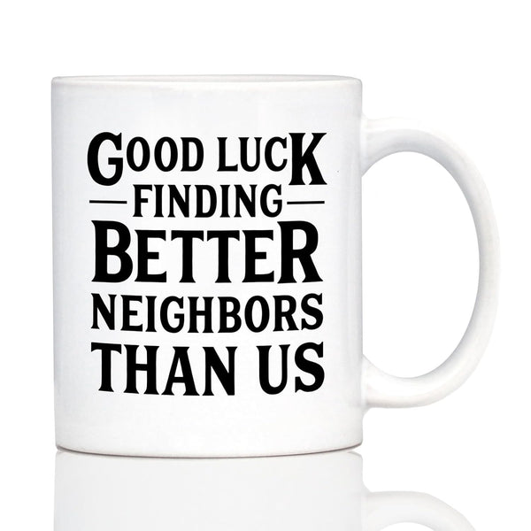 Good Luck Finding Better Neighbors Than Us - 11oz White Ceramic Mug - Funny Coffee Gifts for Neighbors Moving Away