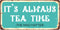 929HS It s Always Tea Time Aluminum Hanging Novelty Sign - 5"x10"