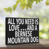 JennyGems Bernese Mountain Dog Gifts - All You Need is Love and a Bernese Mountain Dog, Made in USA