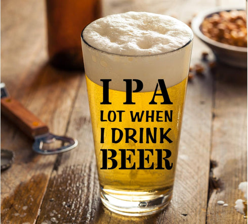 IPA A Lot When I Drink Beer Funny Gift Glasses, Pint Lover Glass Mug, Novelty Beer Stein