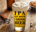 IPA A Lot When I Drink Beer Funny Gift Glasses, Pint Lover Glass Mug, Novelty Beer Stein